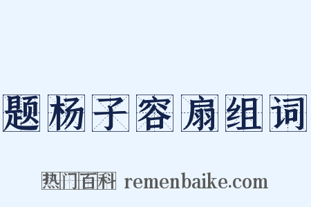 题杨子容扇组词是什么意思的图片